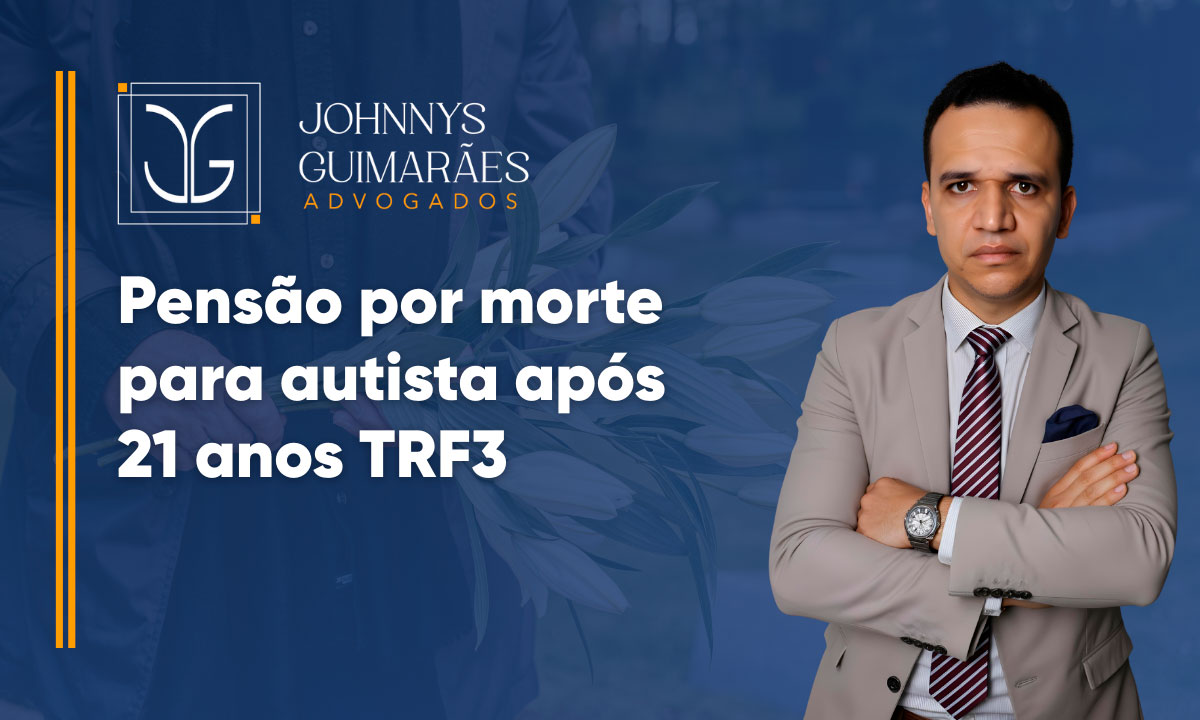 Pensão por Morte para Autista após 21 anos